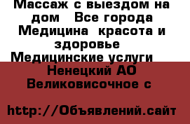 Массаж с выездом на дом - Все города Медицина, красота и здоровье » Медицинские услуги   . Ненецкий АО,Великовисочное с.